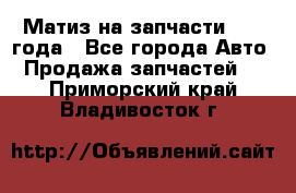 Матиз на запчасти 2010 года - Все города Авто » Продажа запчастей   . Приморский край,Владивосток г.